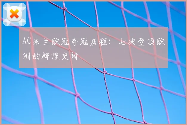AC米兰欧冠夺冠历程：七次登顶欧洲的辉煌史诗