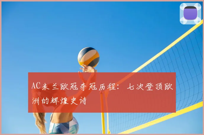 AC米兰欧冠夺冠历程：七次登顶欧洲的辉煌史诗