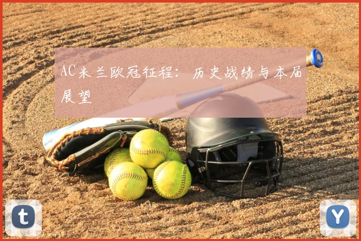 AC米兰欧冠征程：历史战绩与本届展望